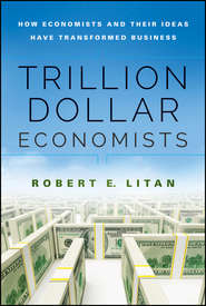 бесплатно читать книгу Trillion Dollar Economists. How Economists and Their Ideas have Transformed Business автора Robert Litan