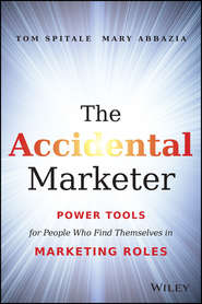 бесплатно читать книгу The Accidental Marketer. Power Tools for People Who Find Themselves in Marketing Roles автора Tom Spitale
