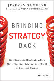 бесплатно читать книгу Bringing Strategy Back. How Strategic Shock Absorbers Make Planning Relevant in a World of Constant Change автора Jeffrey Sampler