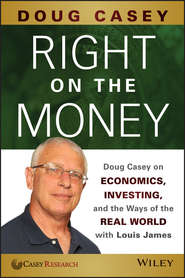 бесплатно читать книгу Right on the Money. Doug Casey on Economics, Investing, and the Ways of the Real World with Louis James автора Doug Casey
