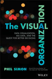 бесплатно читать книгу The Visual Organization. Data Visualization, Big Data, and the Quest for Better Decisions автора Phil Simon