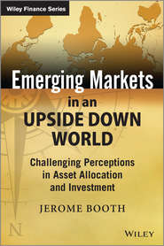 бесплатно читать книгу Emerging Markets in an Upside Down World. Challenging Perceptions in Asset Allocation and Investment автора Jerome Booth