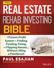 бесплатно читать книгу The Real Estate Rehab Investing Bible. A Proven-Profit System for Finding, Funding, Fixing, and Flipping Houses...Without Lifting a Paintbrush автора Paul Esajian