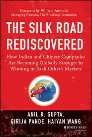 бесплатно читать книгу The Silk Road Rediscovered. How Indian and Chinese Companies Are Becoming Globally Stronger by Winning in Each Other's Markets автора Haiyan Wang