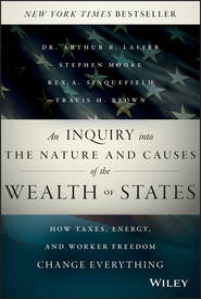 бесплатно читать книгу An Inquiry into the Nature and Causes of the Wealth of States. How Taxes, Energy, and Worker Freedom Change Everything автора Stephen Moore