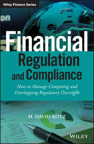 бесплатно читать книгу Financial Regulation and Compliance. How to Manage Competing and Overlapping Regulatory Oversight автора H. Kotz
