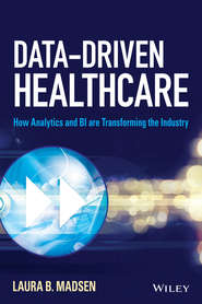 бесплатно читать книгу Data-Driven Healthcare. How Analytics and BI are Transforming the Industry автора Laura Madsen