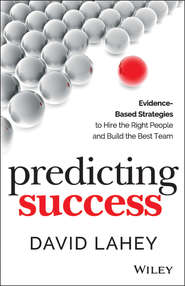 бесплатно читать книгу Predicting Success. Evidence-Based Strategies to Hire the Right People and Build the Best Team автора David Lahey