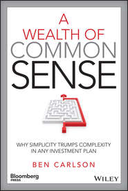 бесплатно читать книгу A Wealth of Common Sense. Why Simplicity Trumps Complexity in Any Investment Plan автора Ben Carlson