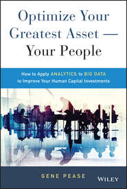 бесплатно читать книгу Optimize Your Greatest Asset -- Your People. How to Apply Analytics to Big Data to Improve Your Human Capital Investments автора Gene Pease