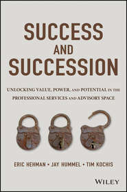 бесплатно читать книгу Success and Succession. Unlocking Value, Power, and Potential in the Professional Services and Advisory Space автора Eric Hehman