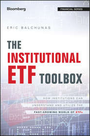 бесплатно читать книгу The Institutional ETF Toolbox. How Institutions Can Understand and Utilize the Fast-Growing World of ETFs автора Eric Balchunas