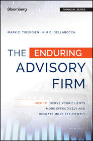 бесплатно читать книгу The Enduring Advisory Firm. How to Serve Your Clients More Effectively and Operate More Efficiently автора Mark Tibergien