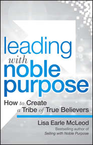 бесплатно читать книгу Leading with Noble Purpose. How to Create a Tribe of True Believers автора Lisa McLeod