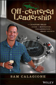 бесплатно читать книгу Off-Centered Leadership. The Dogfish Head Guide to Motivation, Collaboration and Smart Growth автора Sam Calagione