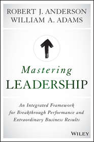 бесплатно читать книгу Mastering Leadership. An Integrated Framework for Breakthrough Performance and Extraordinary Business Results автора Robert Anderson