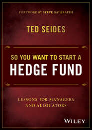 бесплатно читать книгу So You Want to Start a Hedge Fund. Lessons for Managers and Allocators автора Ted Seides