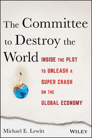 бесплатно читать книгу The Committee to Destroy the World. Inside the Plot to Unleash a Super Crash on the Global Economy автора Michael Lewitt