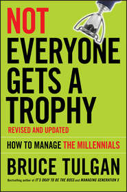бесплатно читать книгу Not Everyone Gets A Trophy. How to Manage the Millennials автора Bruce Tulgan