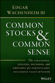 бесплатно читать книгу Common Stocks and Common Sense. The Strategies, Analyses, Decisions, and Emotions of a Particularly Successful Value Investor автора Edgar III