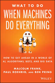 бесплатно читать книгу What To Do When Machines Do Everything. How to Get Ahead in a World of AI, Algorithms, Bots, and Big Data автора Malcolm Frank