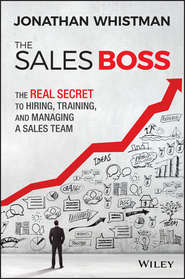 бесплатно читать книгу The Sales Boss. The Real Secret to Hiring, Training and Managing a Sales Team автора Jonathan Whistman