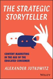 бесплатно читать книгу The Strategic Storyteller. Content Marketing in the Age of the Educated Consumer автора Alexander Jutkowitz