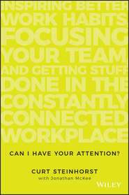 бесплатно читать книгу Can I Have Your Attention?. Inspiring Better Work Habits, Focusing Your Team, and Getting Stuff Done in the Constantly Connected Workplace автора Jonathan McKee