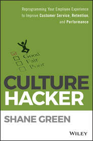 бесплатно читать книгу Culture Hacker. Reprogramming Your Employee Experience to Improve Customer Service, Retention, and Performance автора Shane Green