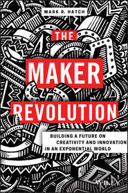бесплатно читать книгу The Maker Revolution. Building a Future on Creativity and Innovation in an Exponential World автора Mark Hatch