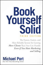 бесплатно читать книгу Book Yourself Solid. The Fastest, Easiest, and Most Reliable System for Getting More Clients Than You Can Handle Even if You Hate Marketing and Selling автора Michael Port
