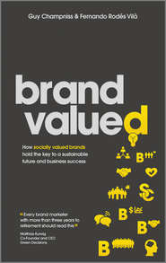 бесплатно читать книгу Brand Valued. How socially valued brands hold the key to a sustainable future and business success автора Guy Champniss