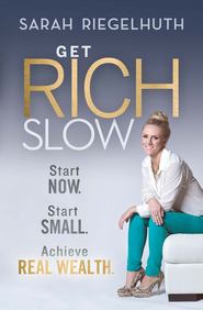 бесплатно читать книгу Get Rich Slow. Start Now, Start Small to Achieve Real Wealth автора Sarah Riegelhuth