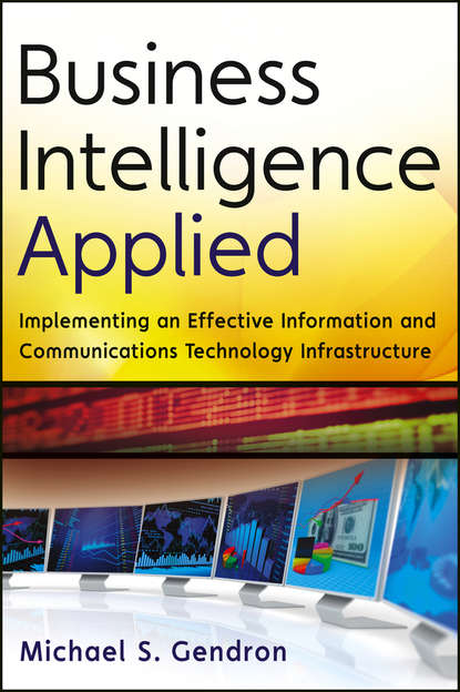 Business Intelligence Applied. Implementing an Effective Information and Communications Technology Infrastructure