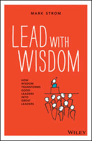 бесплатно читать книгу Lead with Wisdom. How Wisdom Transforms Good Leaders into Great Leaders автора Mark Strom