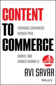 бесплатно читать книгу Content to Commerce. Engaging Consumers Across Paid, Owned and Earned Channels автора Avi Savar