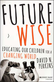 бесплатно читать книгу Future Wise. Educating Our Children for a Changing World автора David Perkins