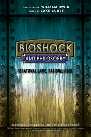 бесплатно читать книгу BioShock and Philosophy. Irrational Game, Rational Book автора William Irwin