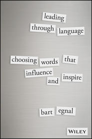 бесплатно читать книгу Leading Through Language. Choosing Words That Influence and Inspire автора Bart Egnal