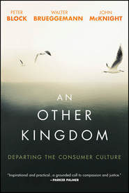 бесплатно читать книгу An Other Kingdom. Departing the Consumer Culture автора Peter Block