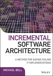 бесплатно читать книгу Incremental Software Architecture. A Method for Saving Failing IT Implementations автора Michael Bell