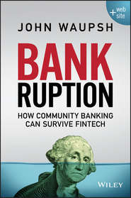 бесплатно читать книгу Bankruption. How Community Banking Can Survive Fintech автора John Waupsh