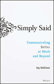 бесплатно читать книгу Simply Said. Communicating Better at Work and Beyond автора Jay Sullivan