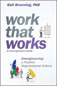 бесплатно читать книгу Work That Works. Emergineering a Positive Organizational Culture автора Geil Browning