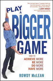 бесплатно читать книгу Play A Bigger Game!. Achieve More! Be More! Do More! Have More! автора Rowdy McLean