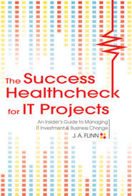 бесплатно читать книгу The Success Healthcheck for IT Projects. An Insider's Guide to Managing IT Investment and Business Change автора J. Flinn