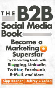 бесплатно читать книгу The B2B Social Media Book. Become a Marketing Superstar by Generating Leads with Blogging, LinkedIn, Twitter, Facebook, Email, and More автора Kipp Bodnar