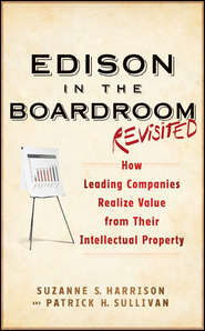 бесплатно читать книгу Edison in the Boardroom Revisited. How Leading Companies Realize Value from Their Intellectual Property автора Patrick Sullivan