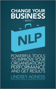 бесплатно читать книгу Change Your Business with NLP. Powerful tools to improve your organisation's performance and get results автора Lindsey Agness