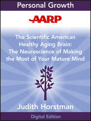 бесплатно читать книгу AARP The Scientific American Healthy Aging Brain. The Neuroscience of Making the Most of Your Mature Mind автора Judith Horstman